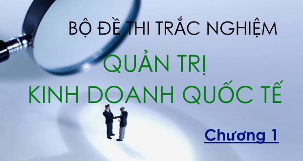 Bộ đề thi trắc nghiệm môn Quản trị Kinh doanh quốc tế