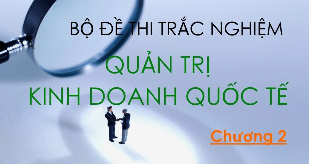 Bộ đề thi trắc nghiệm môn Quản trị Kinh doanh quốc tế