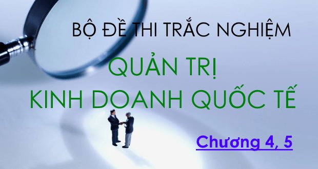 Bộ đề thi trắc nghiệm môn Quản trị Kinh doanh quốc tế
