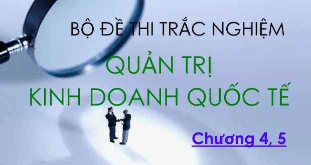 Bộ đề thi trắc nghiệm môn Quản trị Kinh doanh quốc tế