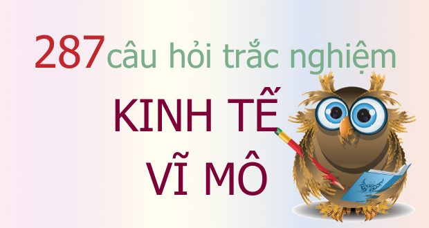 287 câu hỏi trắc nghiệm kinh tế vĩ mô (có đáp án)