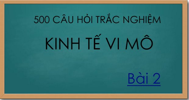 500 câu hỏi trắc nghiệm kinh tế vi mô