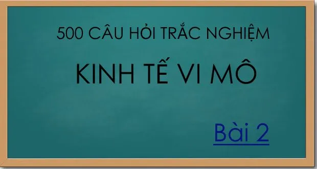 500 câu hỏi trắc nghiệm kinh tế vi mô