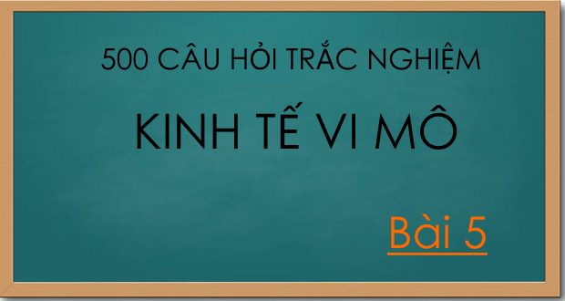 500 câu hỏi trắc nghiệm kinh tế vi mô