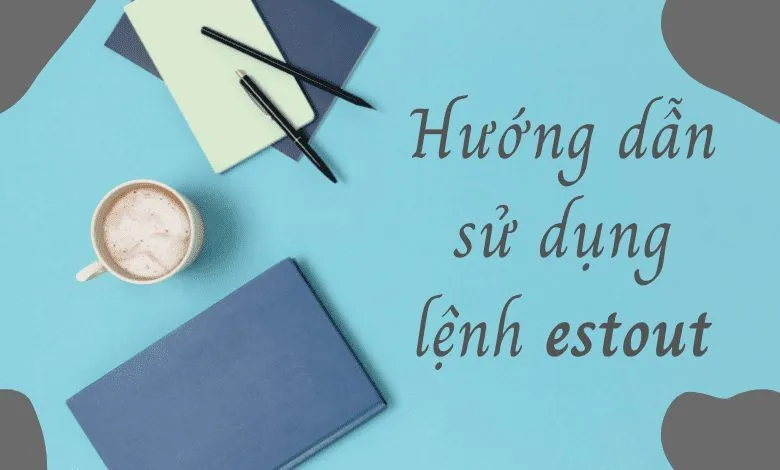 Hướng dẫn sử dụng lệnh estout để tạo bảng tổng hợp kết quả hồi quy trên Stata