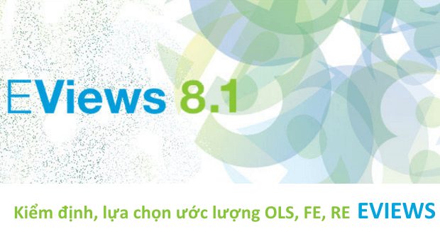 Lựa chọn OLS, FE, RE trên EViews bằng các kiểm định về sự tồn tại của các ảnh hưởng cố định u_i, tương quan giữa các đối tượng và tương quan giữa u_i với X